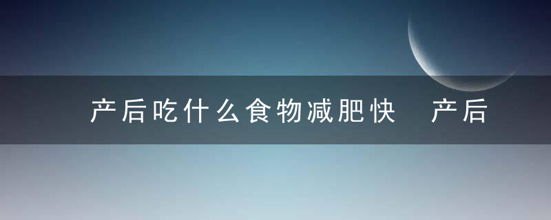 产后吃什么食物减肥快 产后减肥要注意什么